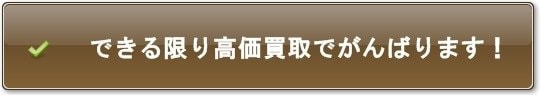 できる限りの高価買取でがんばります